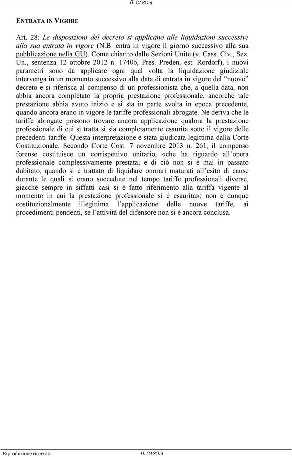 Rordorf), i nuovi parametri sono da applicare ogni qual volta la liquidazione giudiziale intervenga in un momento successivo alla data di entrata in vigore del nuovo decreto e si riferisca al