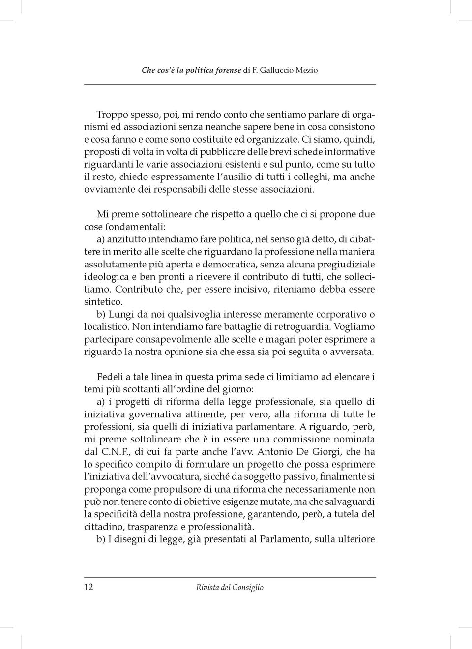 Ci siamo, quindi, proposti di volta in volta di pubblicare delle brevi schede informative riguardanti le varie associazioni esistenti e sul punto, come su tutto il resto, chiedo espressamente l