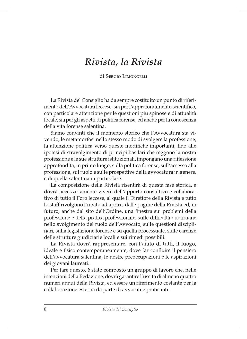 Siamo convinti che il momento storico che l Avvocatura sta vivendo, le metamorfosi nello stesso modo di svolgere la professione, la attenzione politica verso queste modifiche importanti, fino alle