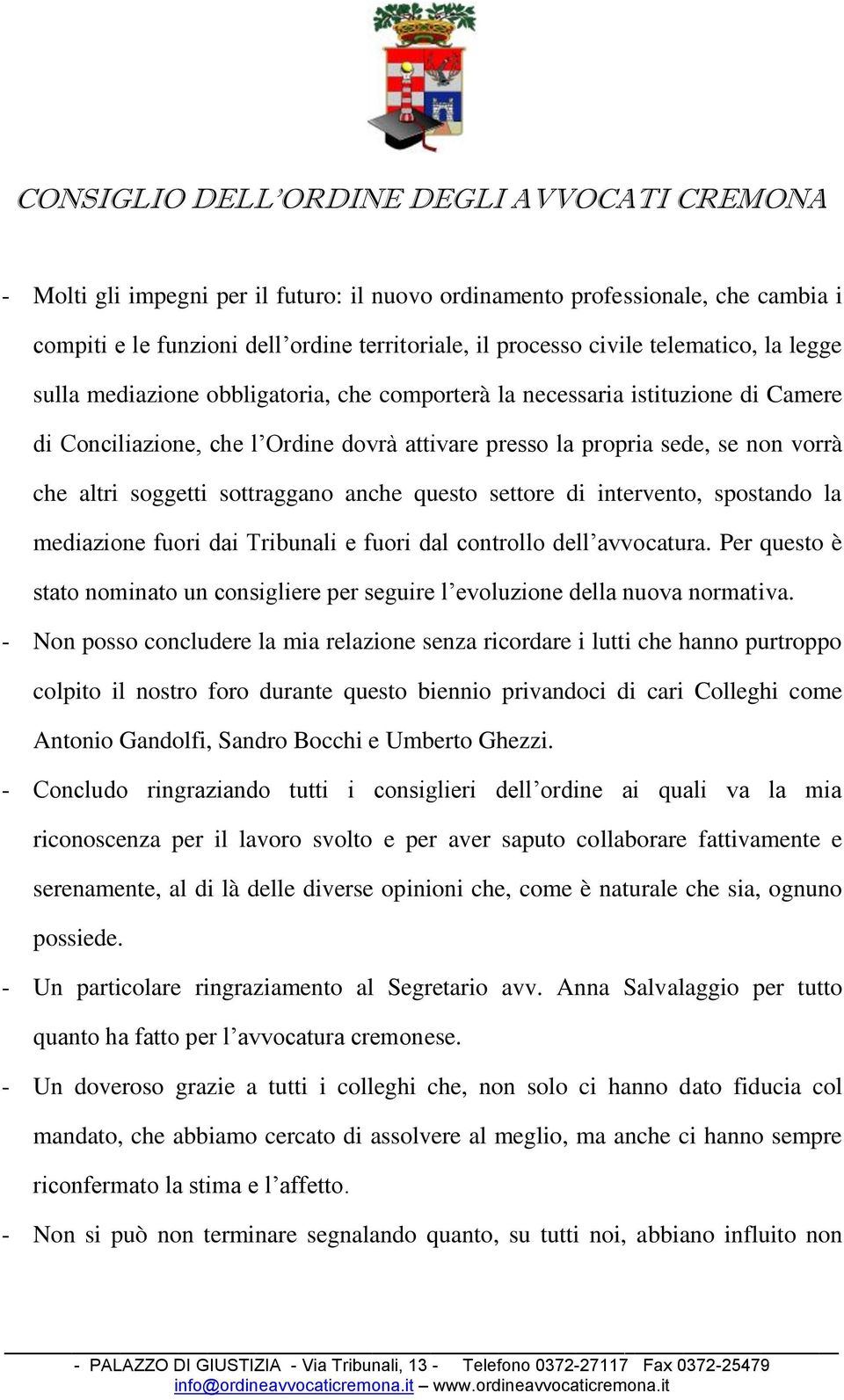 di intervento, spostando la mediazione fuori dai Tribunali e fuori dal controllo dell avvocatura. Per questo è stato nominato un consigliere per seguire l evoluzione della nuova normativa.