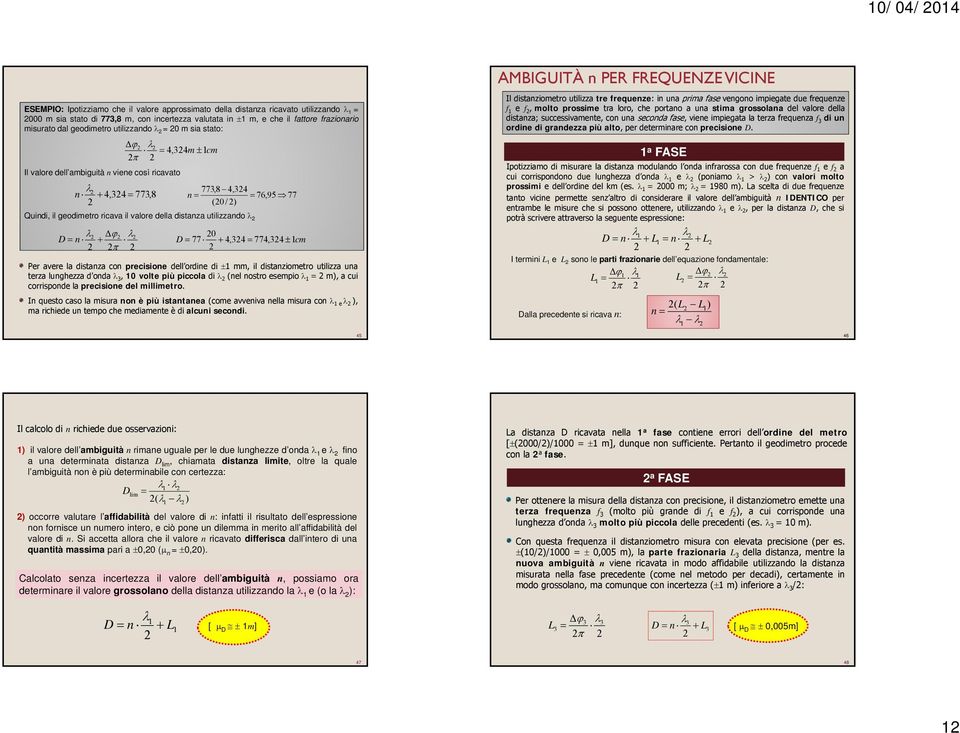 D n 0 D 77 4,34 774,34 1cm Per avere la distanza con precisione dell ordine di 1 mm, il distanziometro utilizza una terza lunghezza d onda 3, 10 volte più piccola di (nel nostro esempio 1 =m),acui