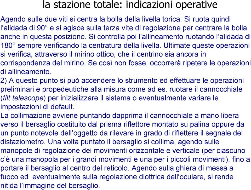 Si controlla poi l allineamento ruotando l alidada di 180 sempre verificando la centratura della livella.