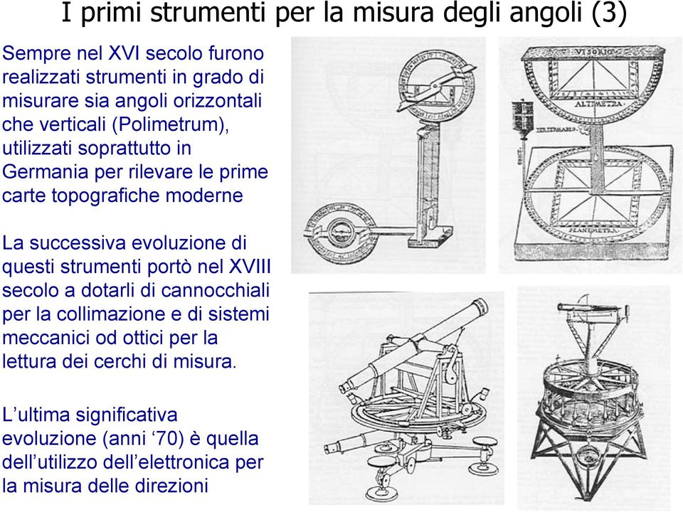 evoluzione di questi strumenti portò nel XVIII secolo a dotarli di cannocchiali per la collimazione e di sistemi meccanici od ottici per