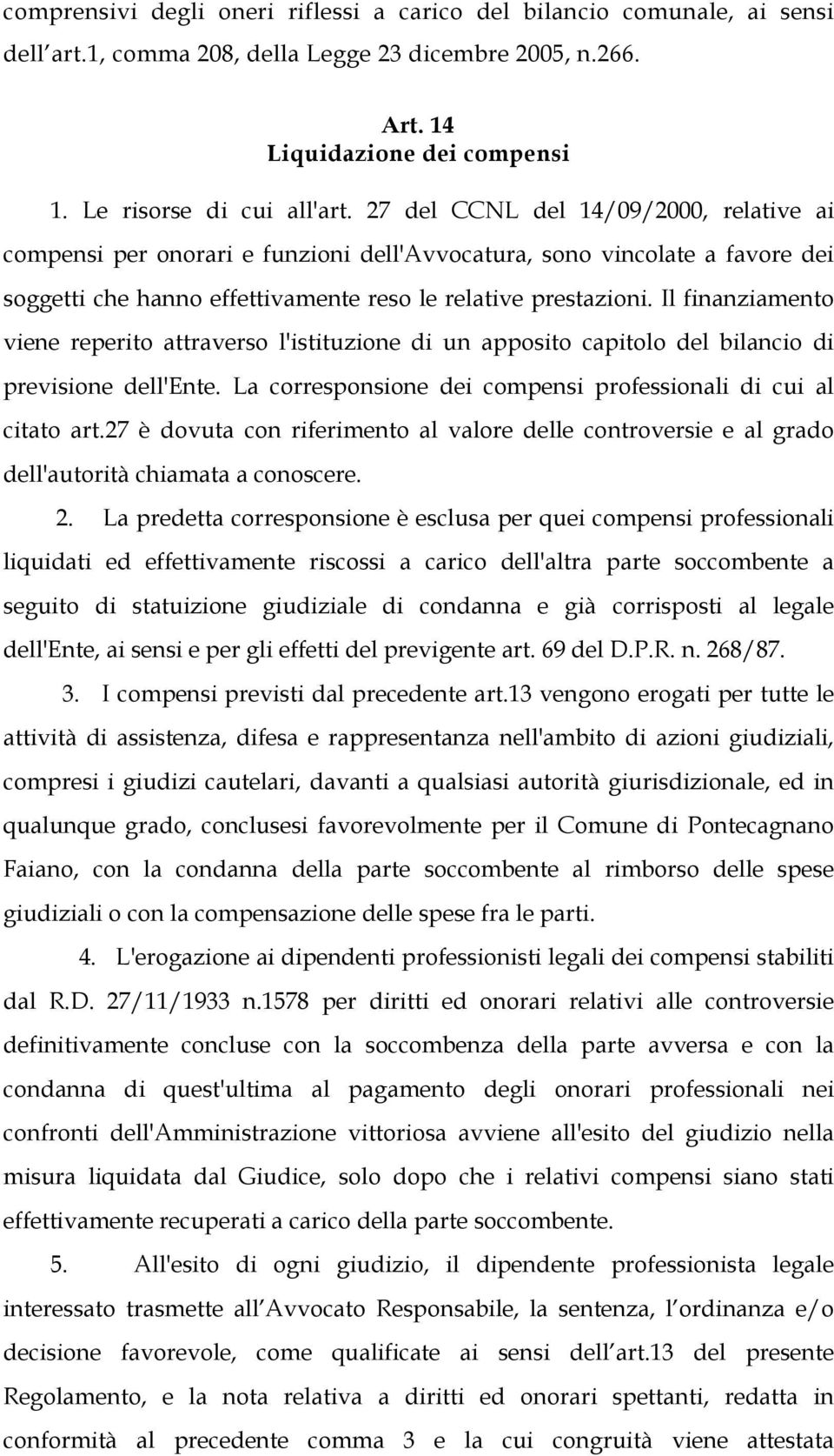 Il finanziamento viene reperito attraverso l'istituzione di un apposito capitolo del bilancio di previsione dell'ente. La corresponsione dei compensi professionali di cui al citato art.