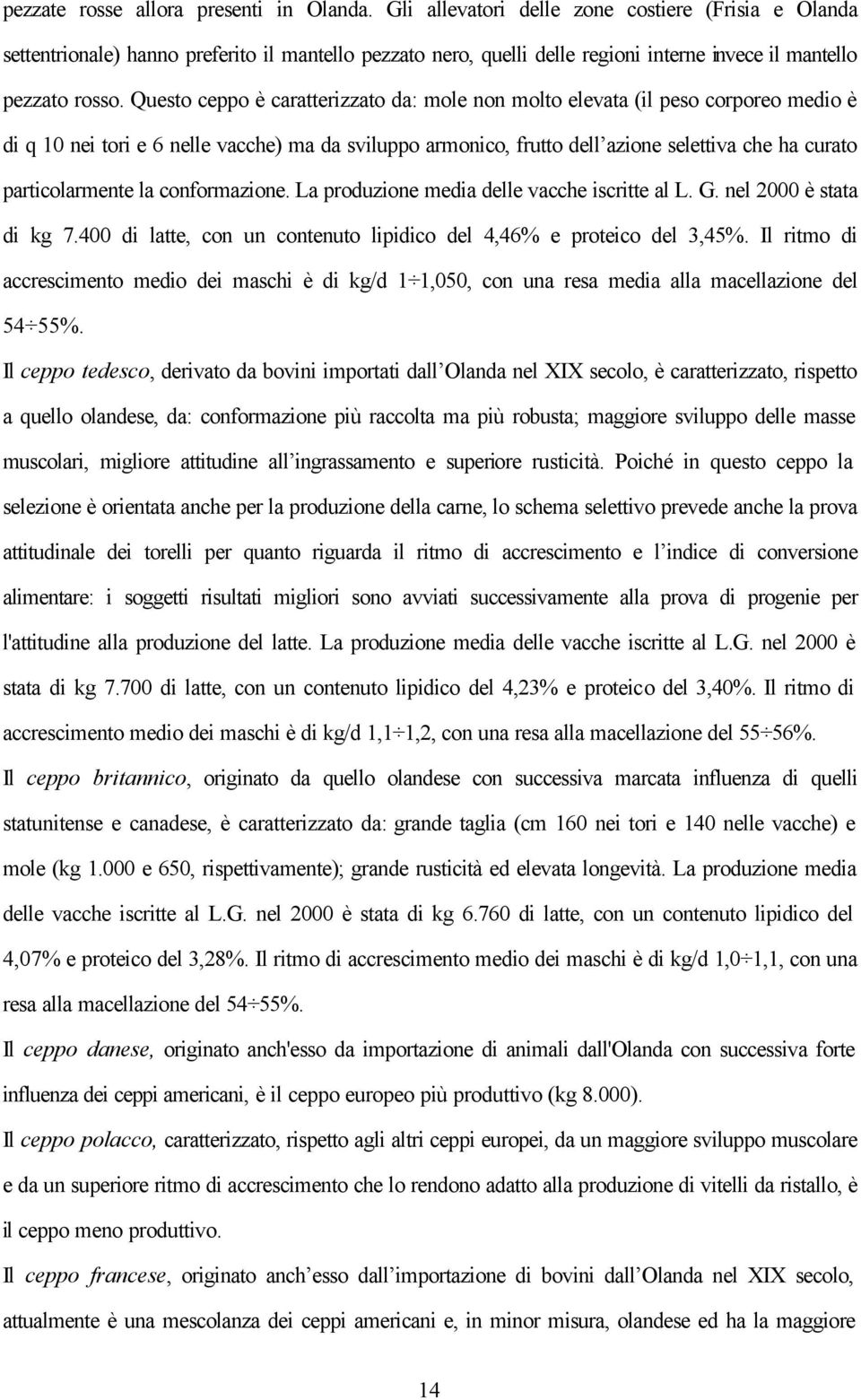 Questo ceppo è caratterizzato da: mole non molto elevata (il peso corporeo medio è di q 10 nei tori e 6 nelle vacche) ma da sviluppo armonico, frutto dell azione selettiva che ha curato