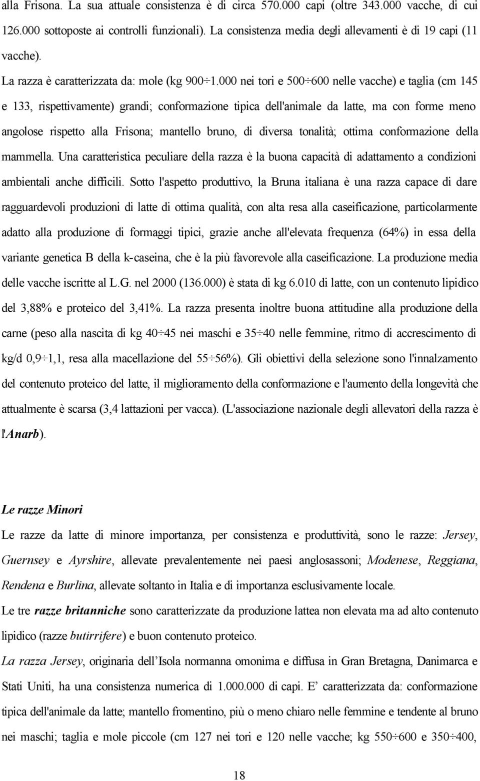 000 nei tori e 500 600 nelle vacche) e taglia (cm 145 e 133, rispettivamente) grandi; conformazione tipica dell'animale da latte, ma con forme meno angolose rispetto alla Frisona; mantello bruno, di