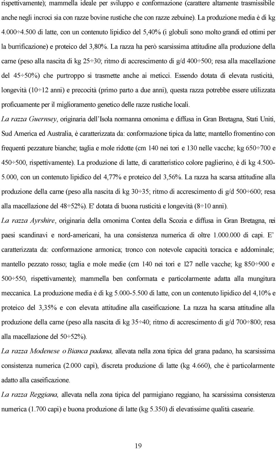 La razza ha però scarsissima attitudine alla produzione della carne (peso alla nascita di kg 25 30; ritmo di accrescimento di g/d 400 500; resa alla macellazione del 45 50%) che purtroppo si