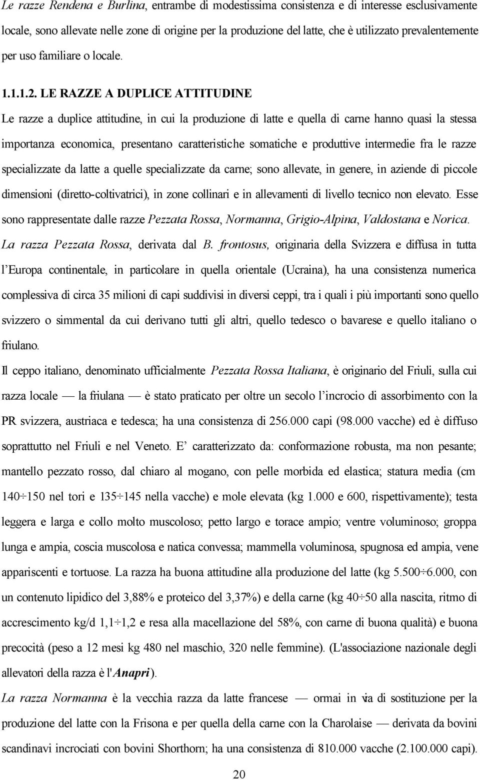 LE RAZZE A DUPLICE ATTITUDINE Le razze a duplice attitudine, in cui la produzione di latte e quella di carne hanno quasi la stessa importanza economica, presentano caratteristiche somatiche e