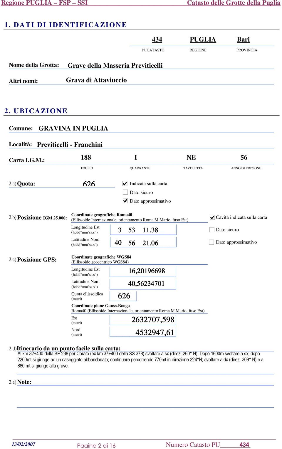 a) Quota: 626 U Indicata sulla carta Dato sicuro U U Dato approssimativo 2.b) Posizione IGM 25.000: 2.c) Posizione GPS: Coordinate geografiche Roma40 (Ellissoide Internazionale, orientamento Roma M.