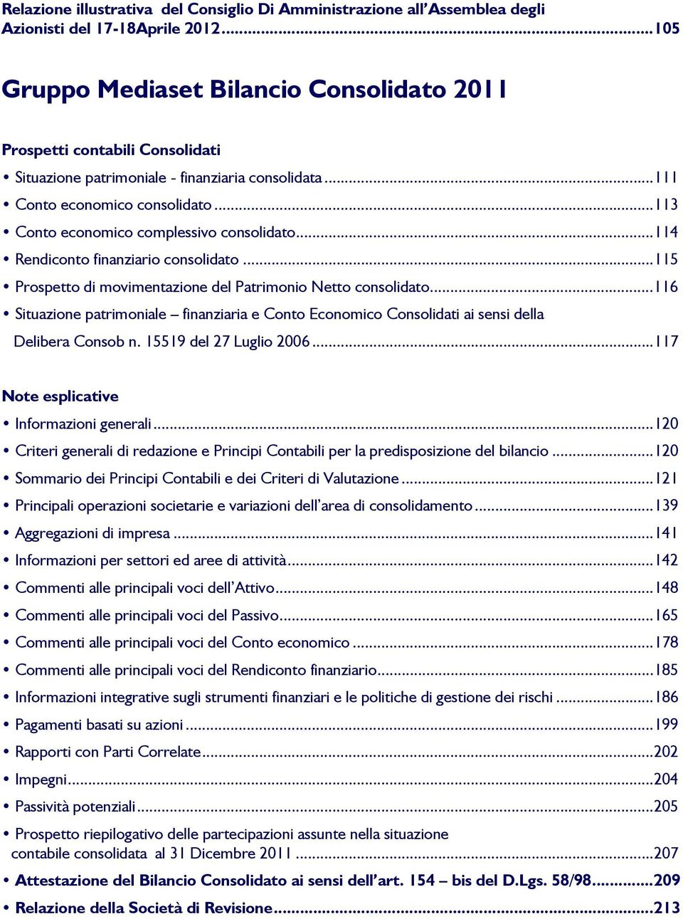 ..113 Conto economico complessivo consolidato...114 Rendiconto finanziario consolidato...115 Prospetto di movimentazione del Patrimonio Netto consolidato.