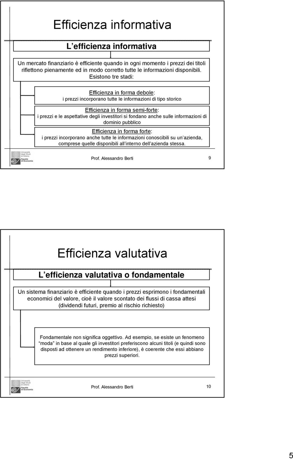 Esistono tre stadi: Efficienza in forma debole: i prezzi incorporano tutte le informazioni di tipo storico Efficienza in forma semi-forte: i prezzi e le aspettative degli investitori si fondano anche