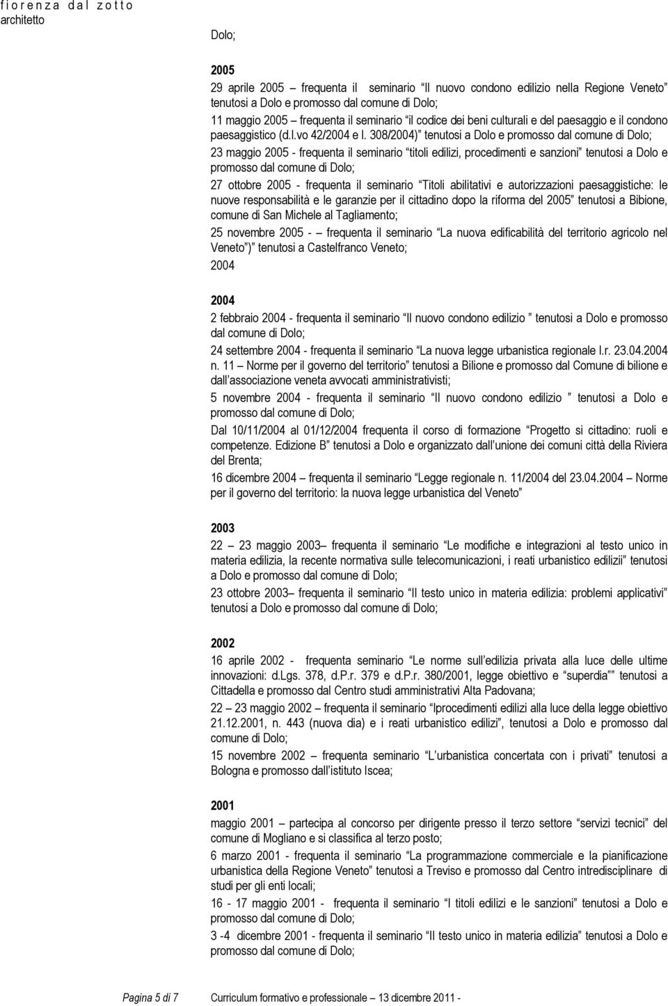 308/2004) tenutosi a Dolo e 23 maggio 2005 - frequenta il seminario titoli edilizi, procedimenti e sanzioni tenutosi a Dolo e 27 ottobre 2005 - frequenta il seminario Titoli abilitativi e