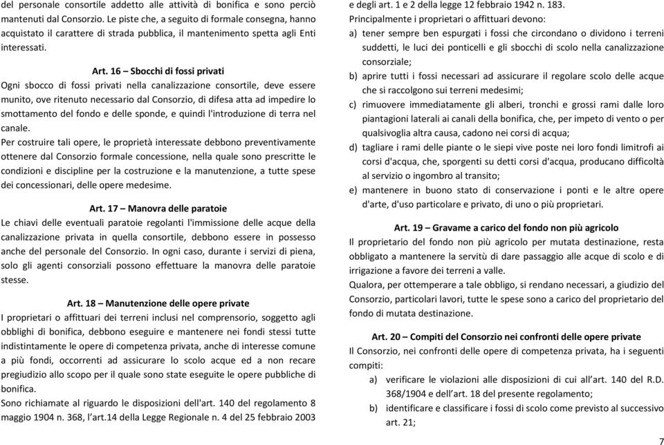 16 Sbocchi di fossi privati Ogni sbocco di fossi privati nella canalizzazione consortile, deve essere munito, ove ritenuto necessario dal Consorzio, di difesa atta ad impedire lo smottamento del