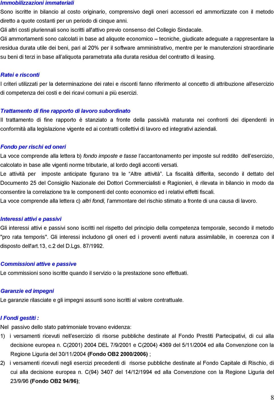 Gli ammortamenti sono calcolati in base ad aliquote economico tecniche, giudicate adeguate a rappresentare la residua durata utile dei beni, pari al 20% per il software amministrativo, mentre per le