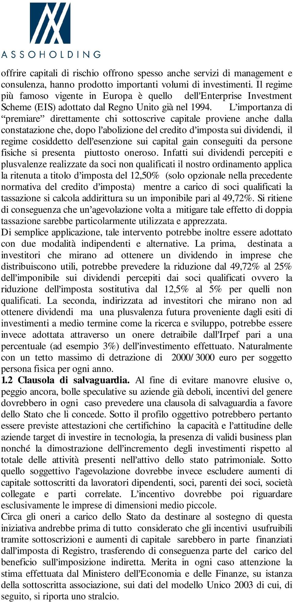 L importanza di premiare direttamente chi sottoscrive capitale proviene anche dalla constatazione che, dopo l abolizione del credito d imposta sui dividendi, il regime cosiddetto dell esenzione sui