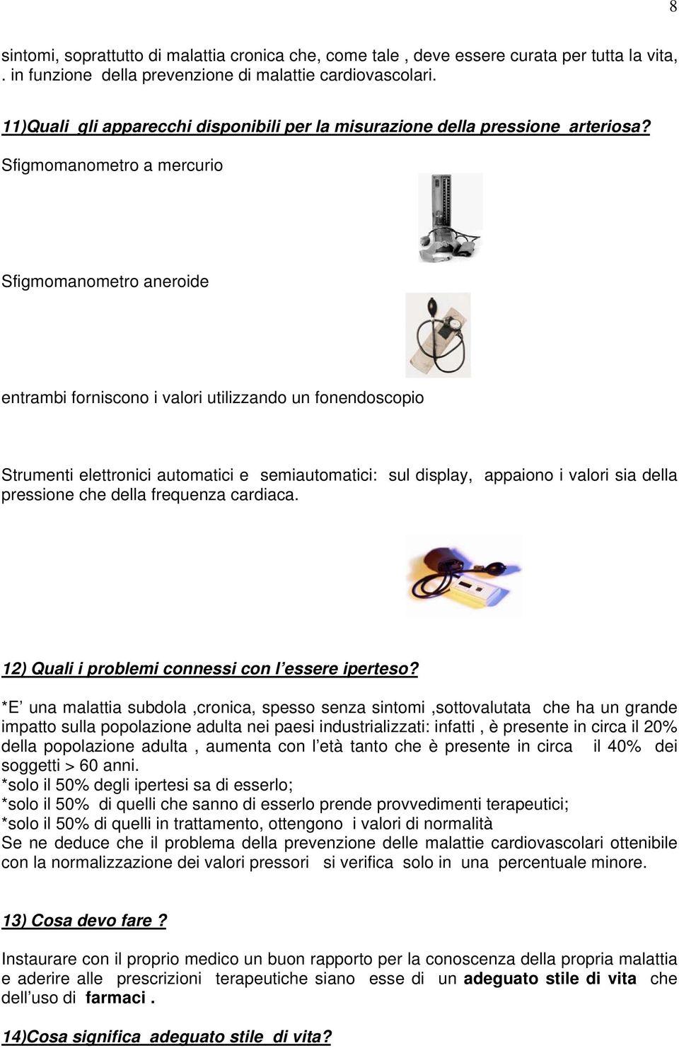 Sfigmomanometro a mercurio Sfigmomanometro aneroide entrambi forniscono i valori utilizzando un fonendoscopio Strumenti elettronici automatici e semiautomatici: sul display, appaiono i valori sia