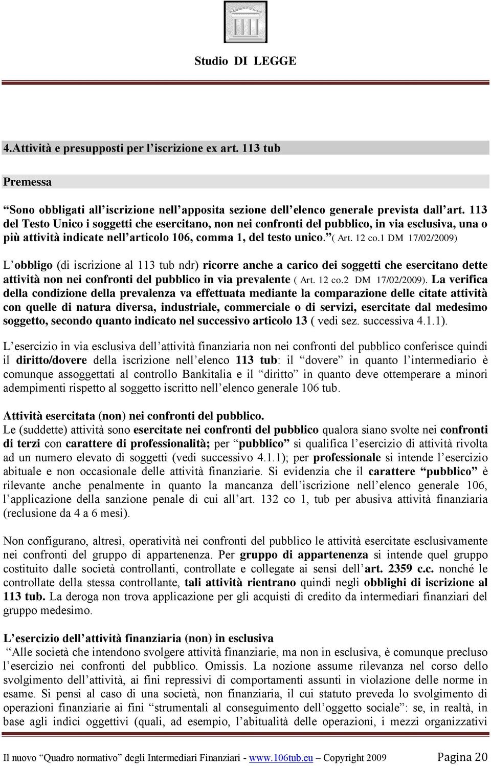 1 DM 17/02/2009) L obbligo (di iscrizione al 113 tub ndr) ricorre anche a carico dei soggetti che esercitano dette attività non nei confronti del pubblico in via prevalente ( Art. 12 co.