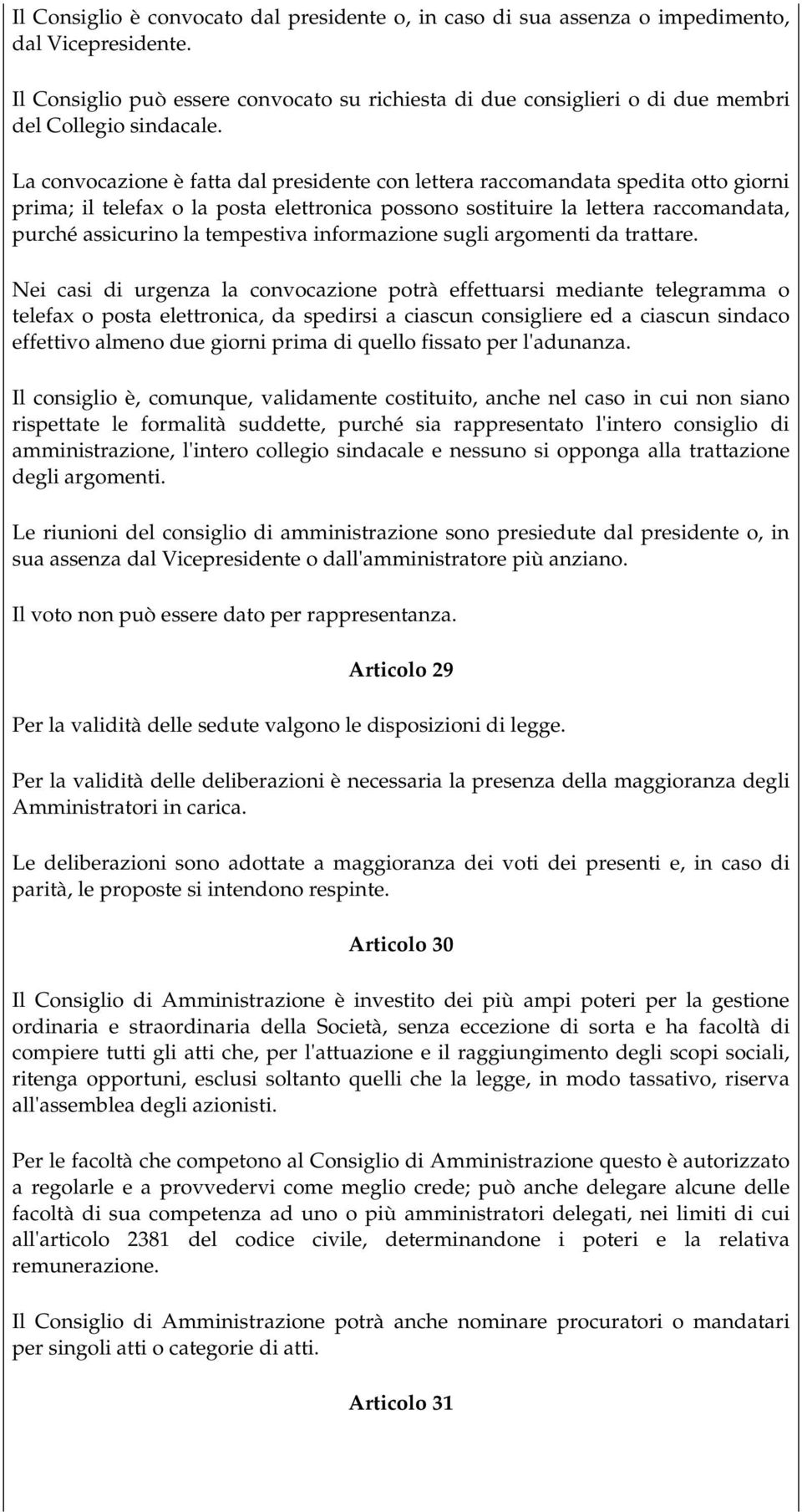 La convocazione è fatta dal presidente con lettera raccomandata spedita otto giorni prima; il telefax o la posta elettronica possono sostituire la lettera raccomandata, purché assicurino la