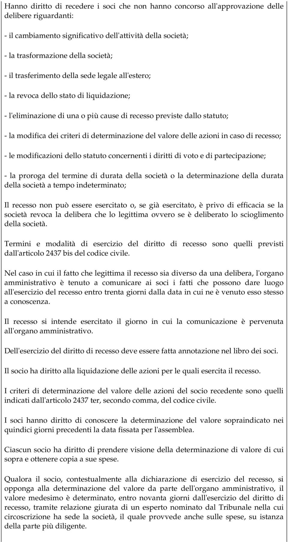 determinazione del valore delle azioni in caso di recesso; - le modificazioni dello statuto concernenti i diritti di voto e di partecipazione; - la proroga del termine di durata della società o la