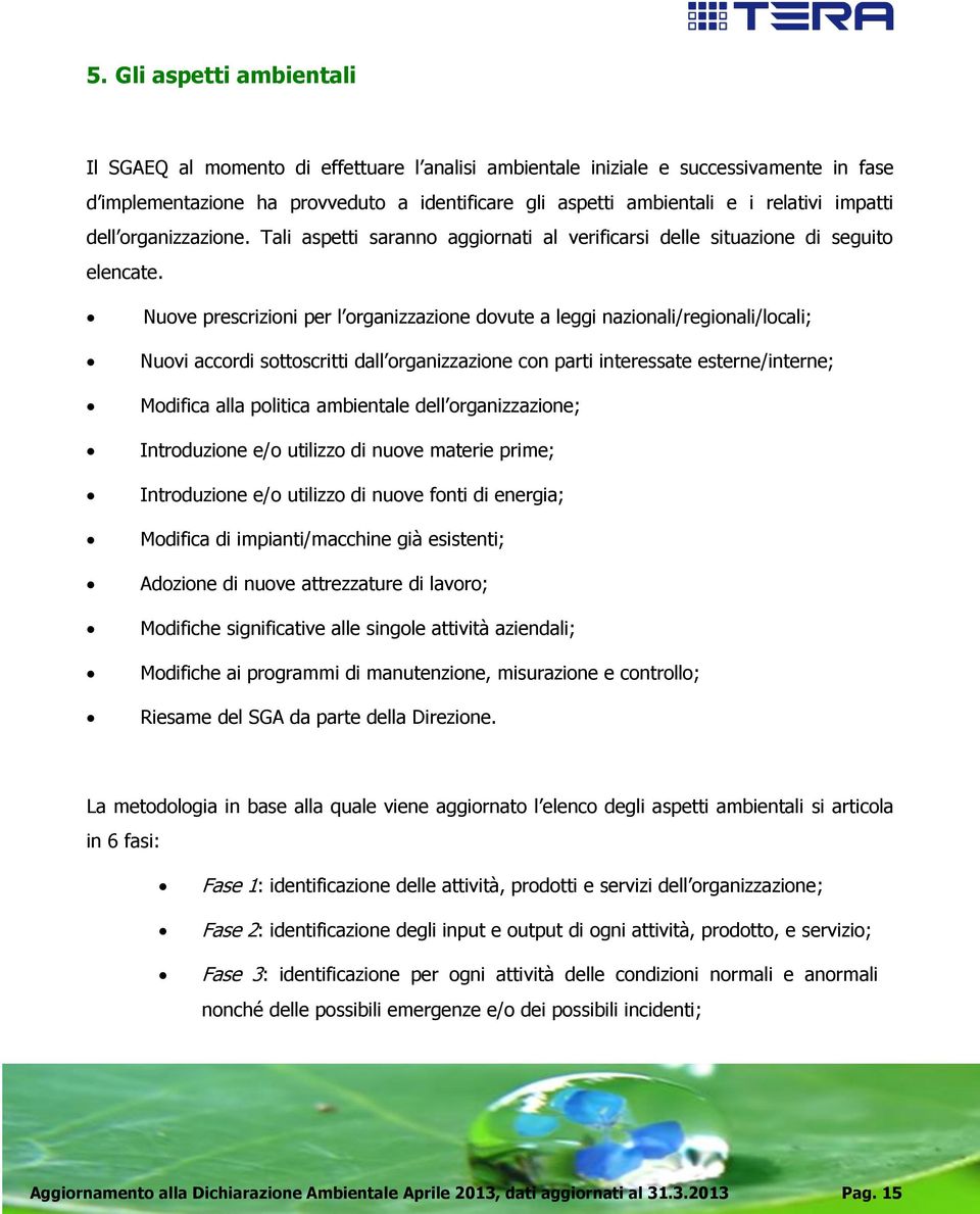 Nuove prescrizioni per l organizzazione dovute a leggi nazionali/regionali/locali; Nuovi accordi sottoscritti dall organizzazione con parti interessate esterne/interne; Modifica alla politica