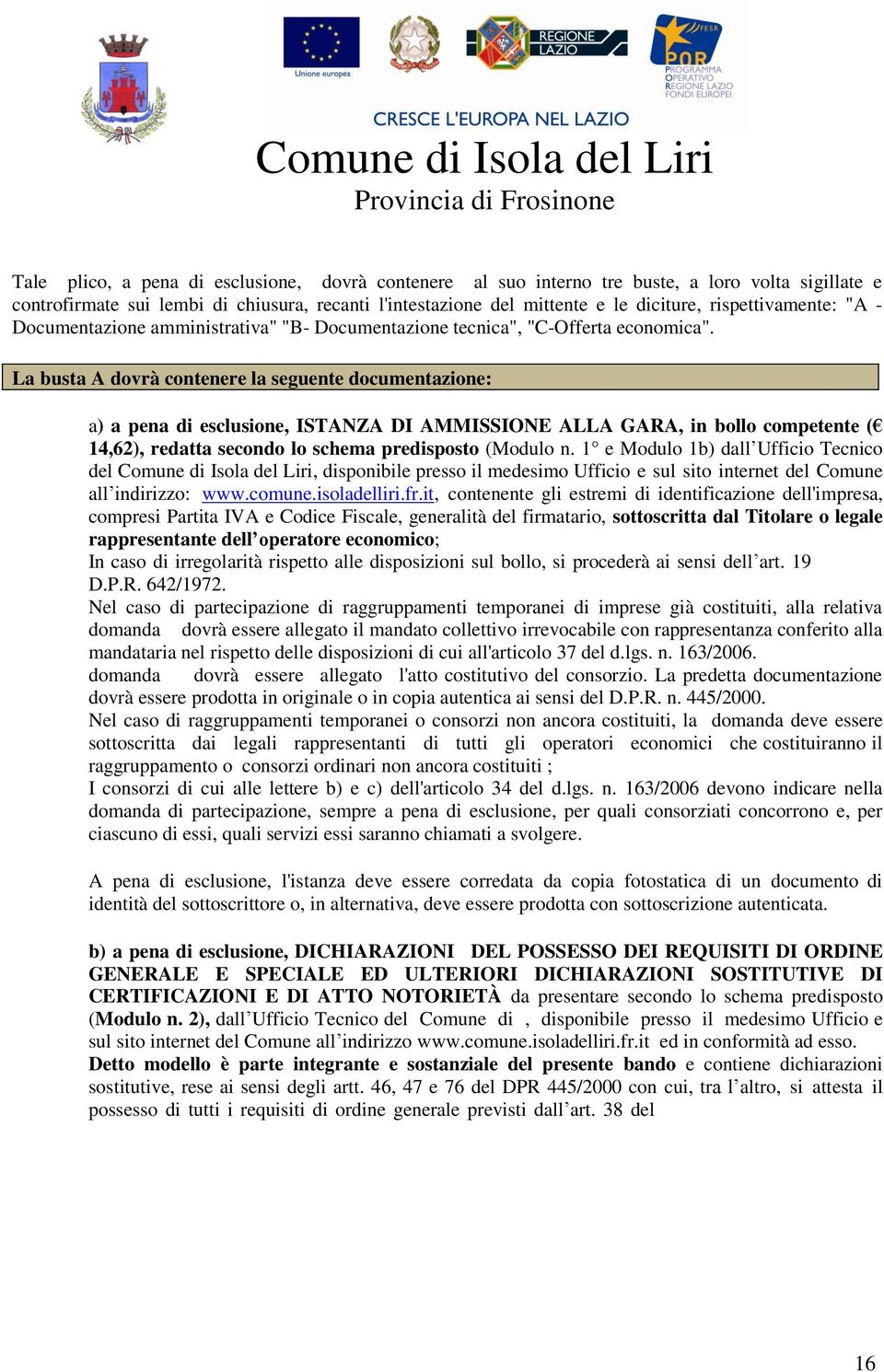 La busta A dovrà contenere la seguente documentazione: a) a pena di esclusione, ISTANZA DI AMMISSIONE ALLA GARA, in bollo competente ( 14,62), redatta secondo lo schema predisposto (Modulo n.