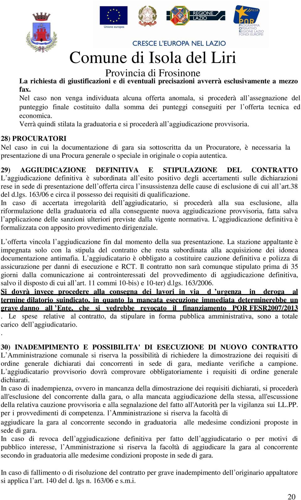 Verrà quindi stilata la graduatoria e si procederà all aggiudicazione provvisoria.