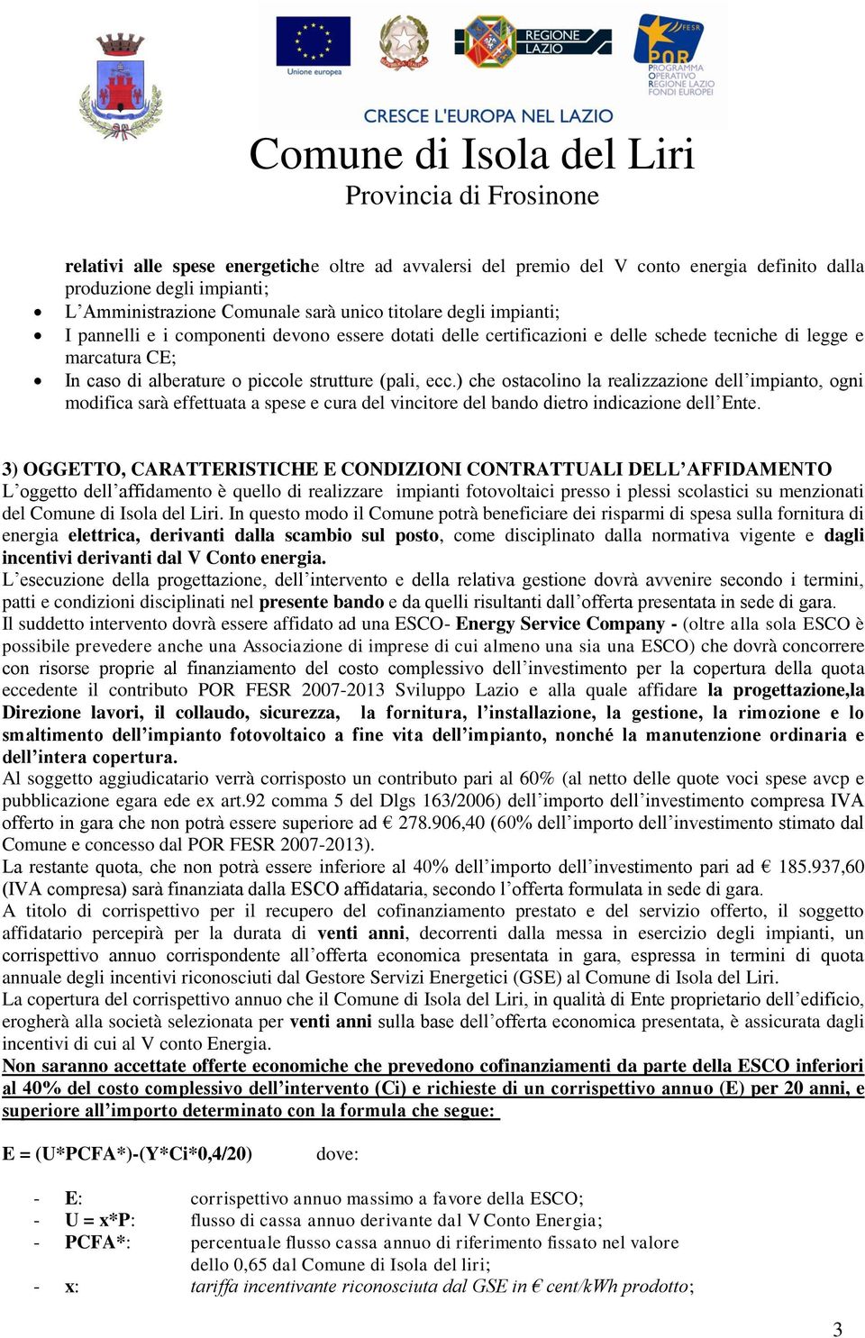 ) che ostacolino la realizzazione dell impianto, ogni modifica sarà effettuata a spese e cura del vincitore del bando dietro indicazione dell Ente.