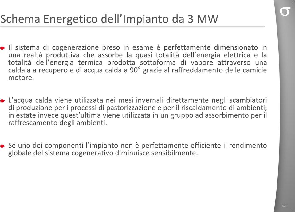 L acqua calda viene utilizzata nei mesi invernali direttamente negli scambiatori di produzione per i processi di pastorizzazione e per il riscaldamento di ambienti; in estate invece quest