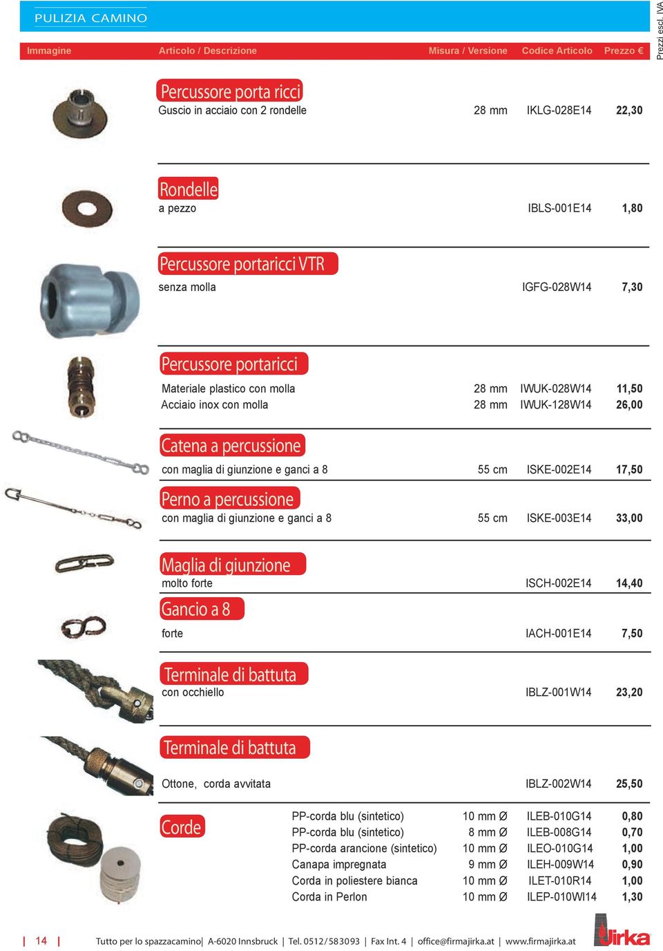 percussione con maglia di giunzione e ganci a 8 55 cm ISKE-003E14 33,00 Maglia di giunzione molto forte ISCH-002E14 14,40 Gancio a 8 forte IACH-001E14 7,50 Terminale di battuta con occhiello