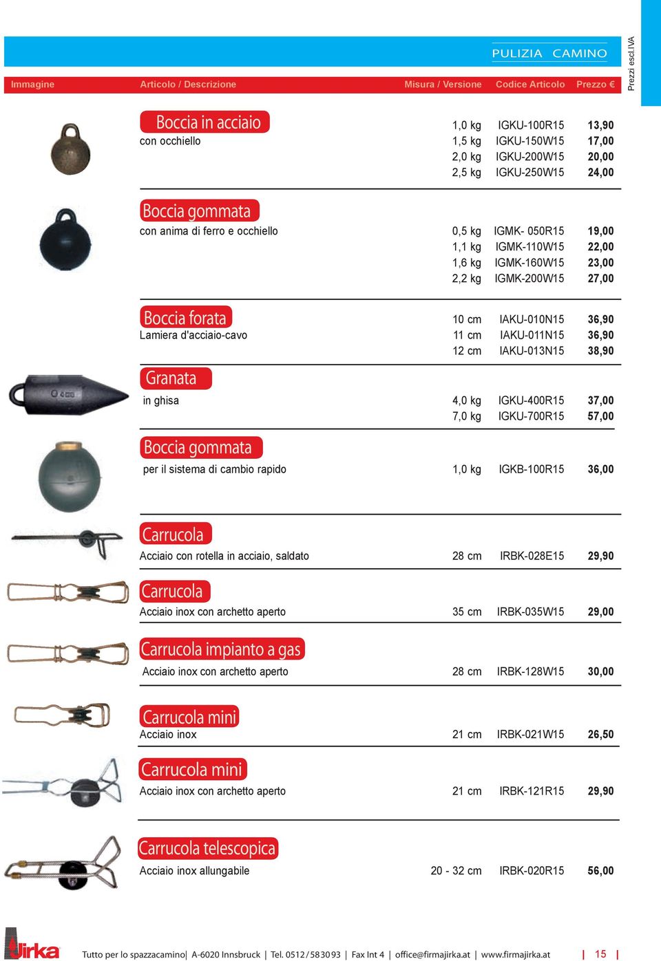 050R15 19,00 1,1 kg IGMK-110W15 22,00 1,6 kg IGMK-160W15 23,00 2,2 kg IGMK-200W15 27,00 Boccia forata 10 cm IAKU-010N15 36,90 Lamiera d'acciaio-cavo 11 cm IAKU-011N15 36,90 12 cm IAKU-013N15 38,90