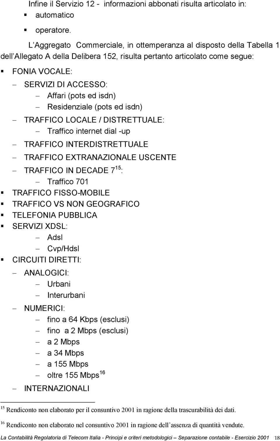 isdn) Residenziale (pots ed isdn) TRAFFICO LOCALE / DISTRETTUALE: Traffico internet dial -up TRAFFICO INTERDISTRETTUALE TRAFFICO EXTRANAZIONALE USCENTE TRAFFICO IN DECADE 7 15 : Traffico 701 TRAFFICO