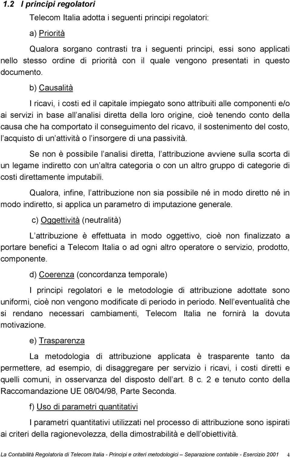 b) Causalità I ricavi, i costi ed il capitale impiegato sono attribuiti alle componenti e/o ai servizi in base all analisi diretta della loro origine, cioè tenendo conto della causa che ha comportato