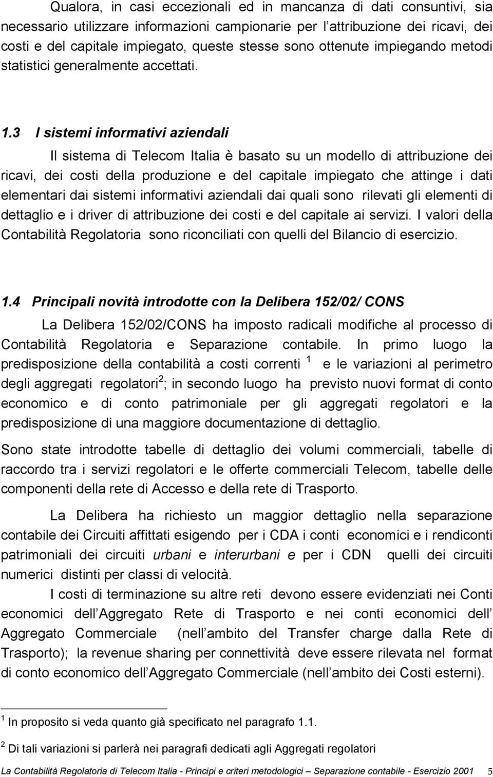 3 I sistemi informativi aziendali Il sistema di Telecom Italia è basato su un modello di attribuzione dei ricavi, dei costi della produzione e del capitale impiegato che attinge i dati elementari dai