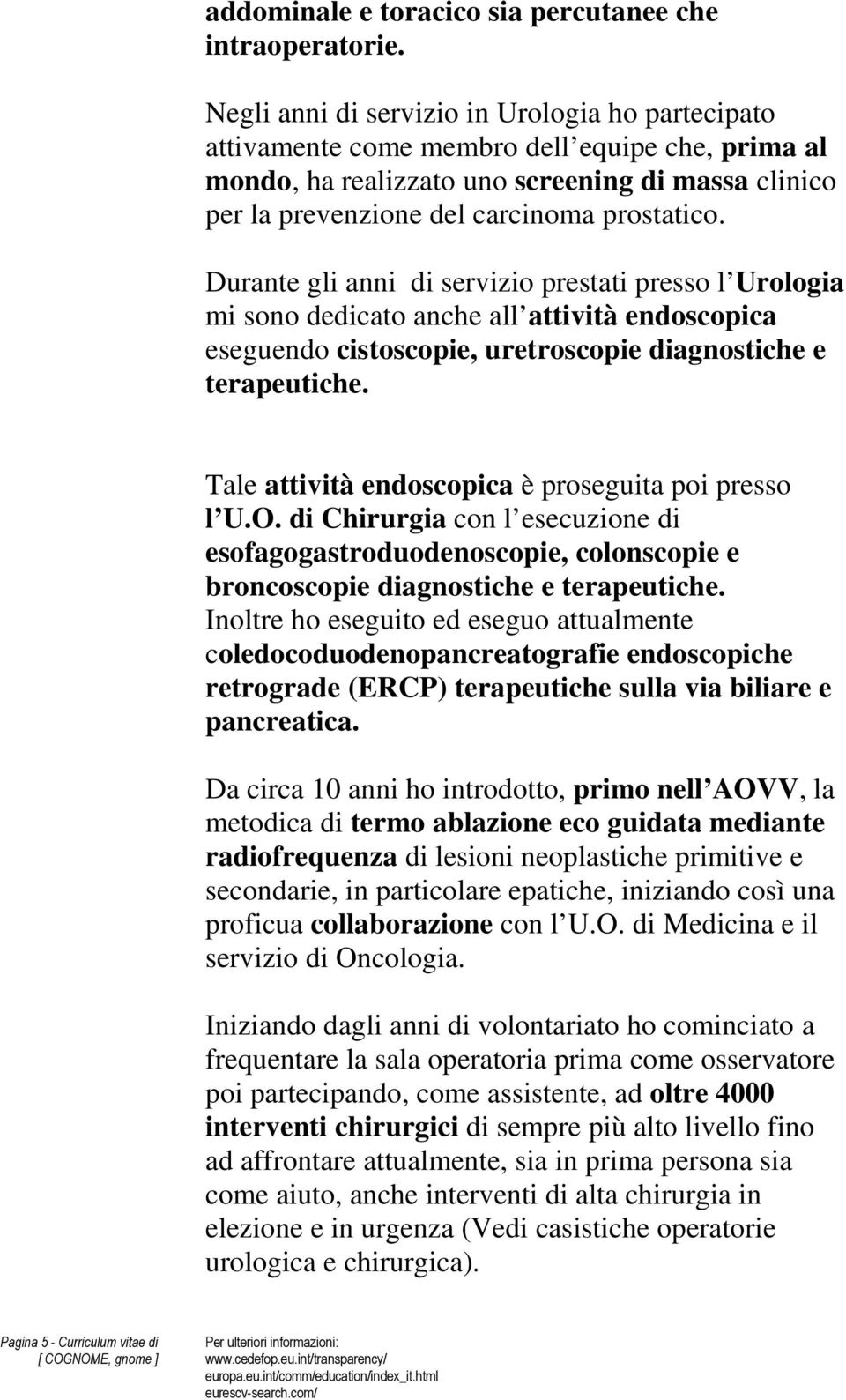 Durante gli anni di servizio prestati presso l Urologia mi sono dedicato anche all attività endoscopica eseguendo cistoscopie, uretroscopie diagnostiche e terapeutiche.