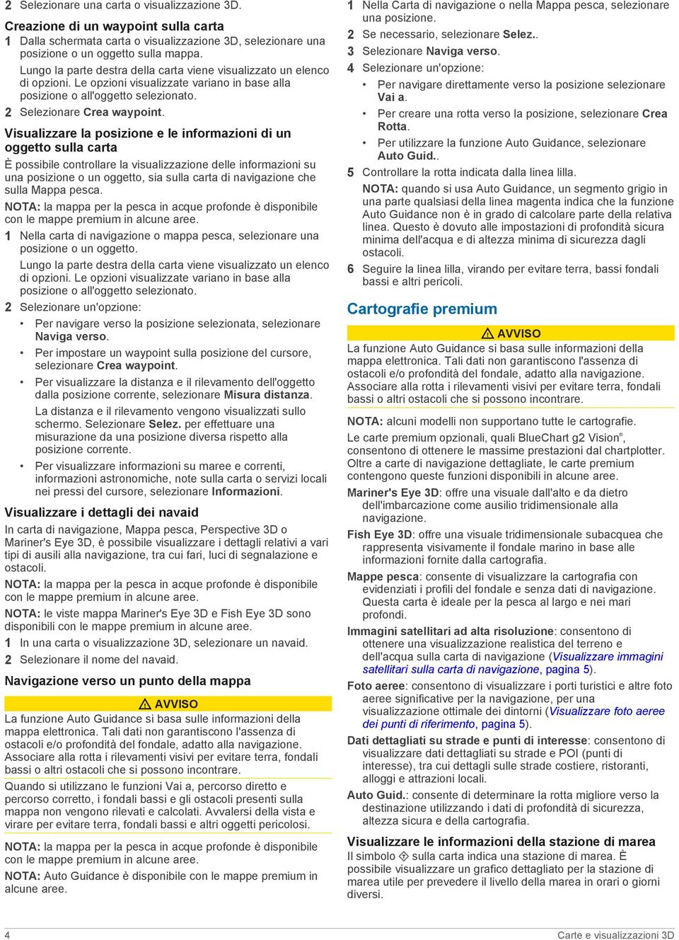 Visualizzare la posizione e le informazioni di un oggetto sulla carta È possibile controllare la visualizzazione delle informazioni su una posizione o un oggetto, sia sulla carta di navigazione che