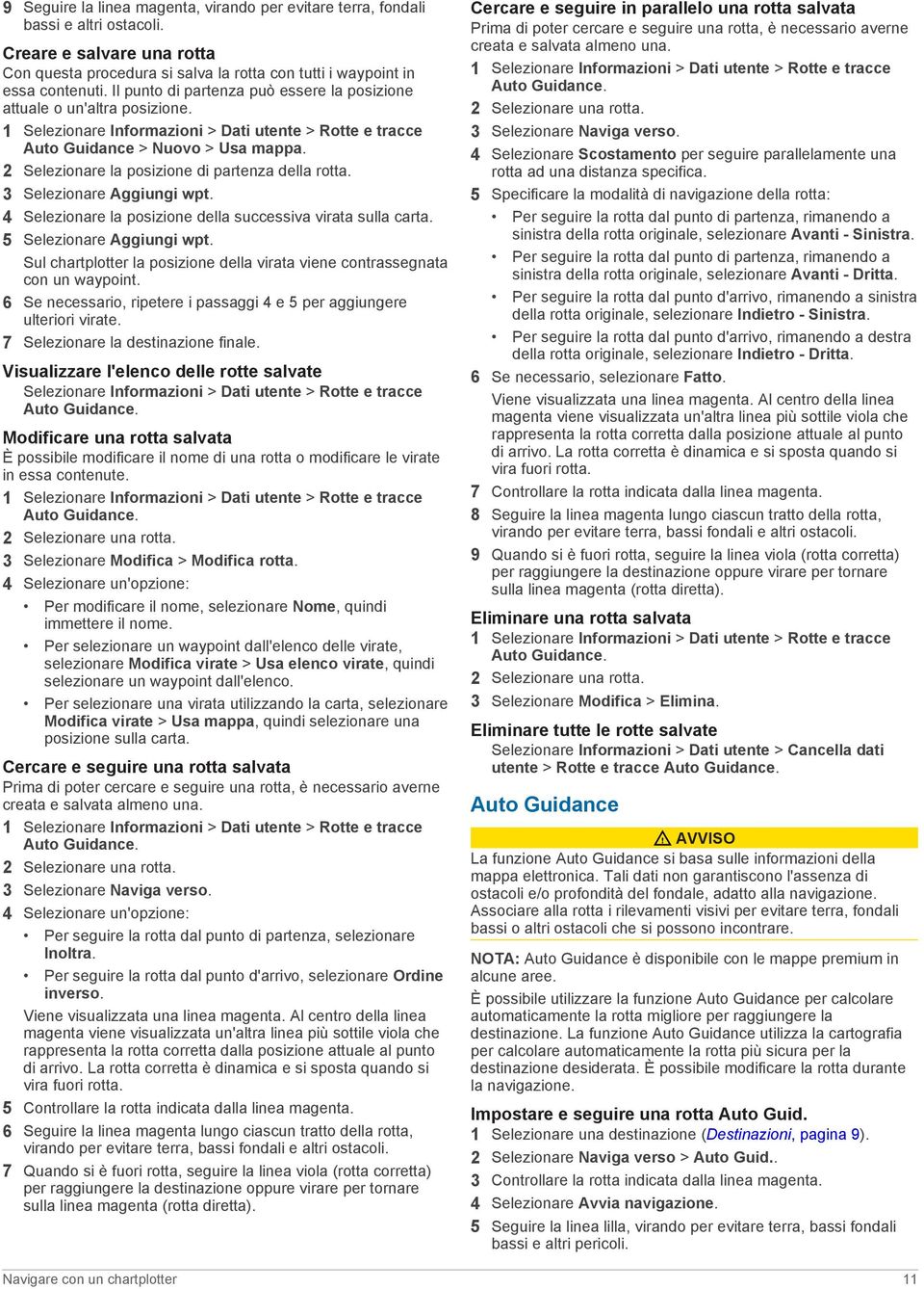 2 Selezionare la posizione di partenza della rotta. 3 Selezionare Aggiungi wpt. 4 Selezionare la posizione della successiva virata sulla carta. 5 Selezionare Aggiungi wpt.