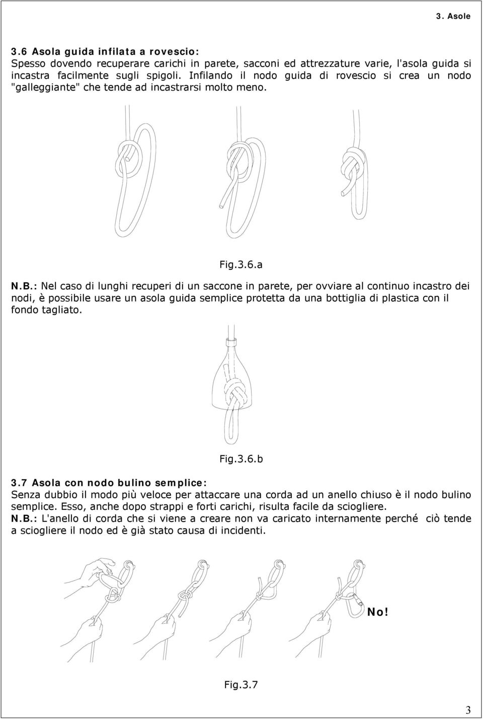 : Nel caso di lunghi recuperi di un saccone in parete, per ovviare al continuo incastro dei nodi, è possibile usare un asola guida semplice protetta da una bottiglia di plastica con il fondo tagliato.