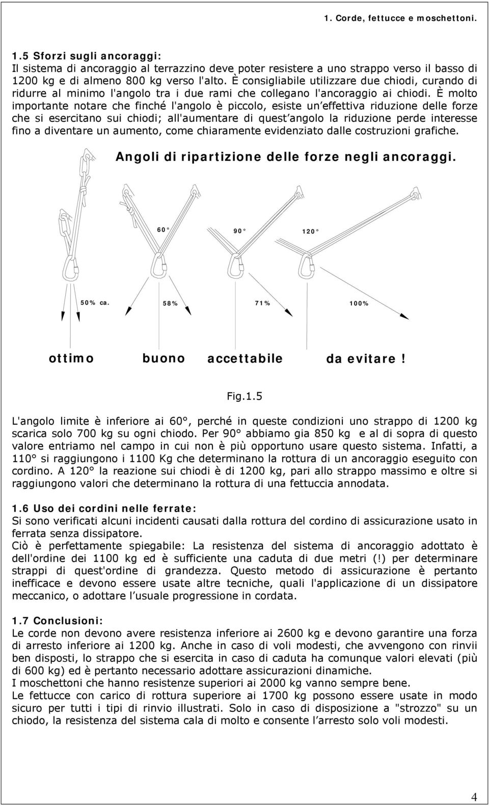 È molto importante notare che finché l'angolo è piccolo, esiste un effettiva riduzione delle forze che si esercitano sui chiodi; all'aumentare di quest angolo la riduzione perde interesse fino a