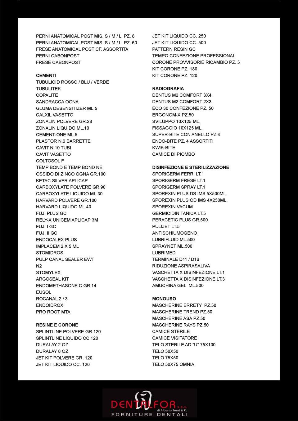 10 CEMENT-ONE ML.5 PLASTOR N.6 BARRETTE CAVIT N.10 TUBI CAVIT VASETTO COLTOSOL F TEMP BOND E TEMP BOND NE OSSIDO DI ZINCO OGNA GR.100 KETAC SILVER APLICAP CARBOXYLATE POLVERE GR.