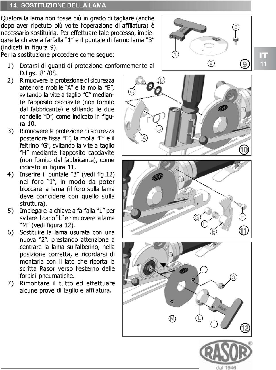 Per la sostituzione procedere come segue: 1) Dotarsi di guanti di protezione conformemente al D.Lgs. 81/08.