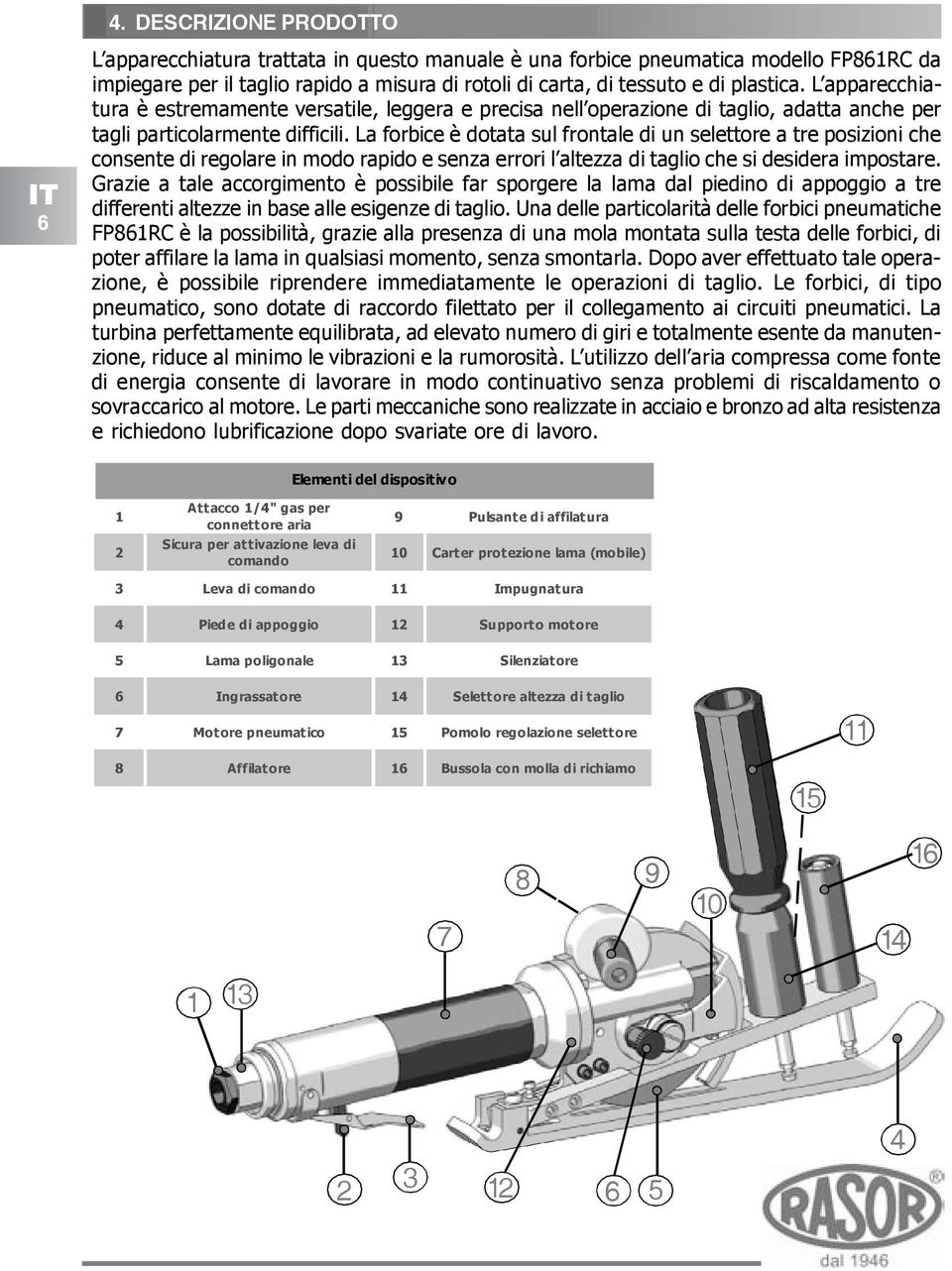 La forbice è dotata sul frontale di un selettore a tre posizioni che consente di regolare in modo rapido e senza errori l altezza di taglio che si desidera impostare.