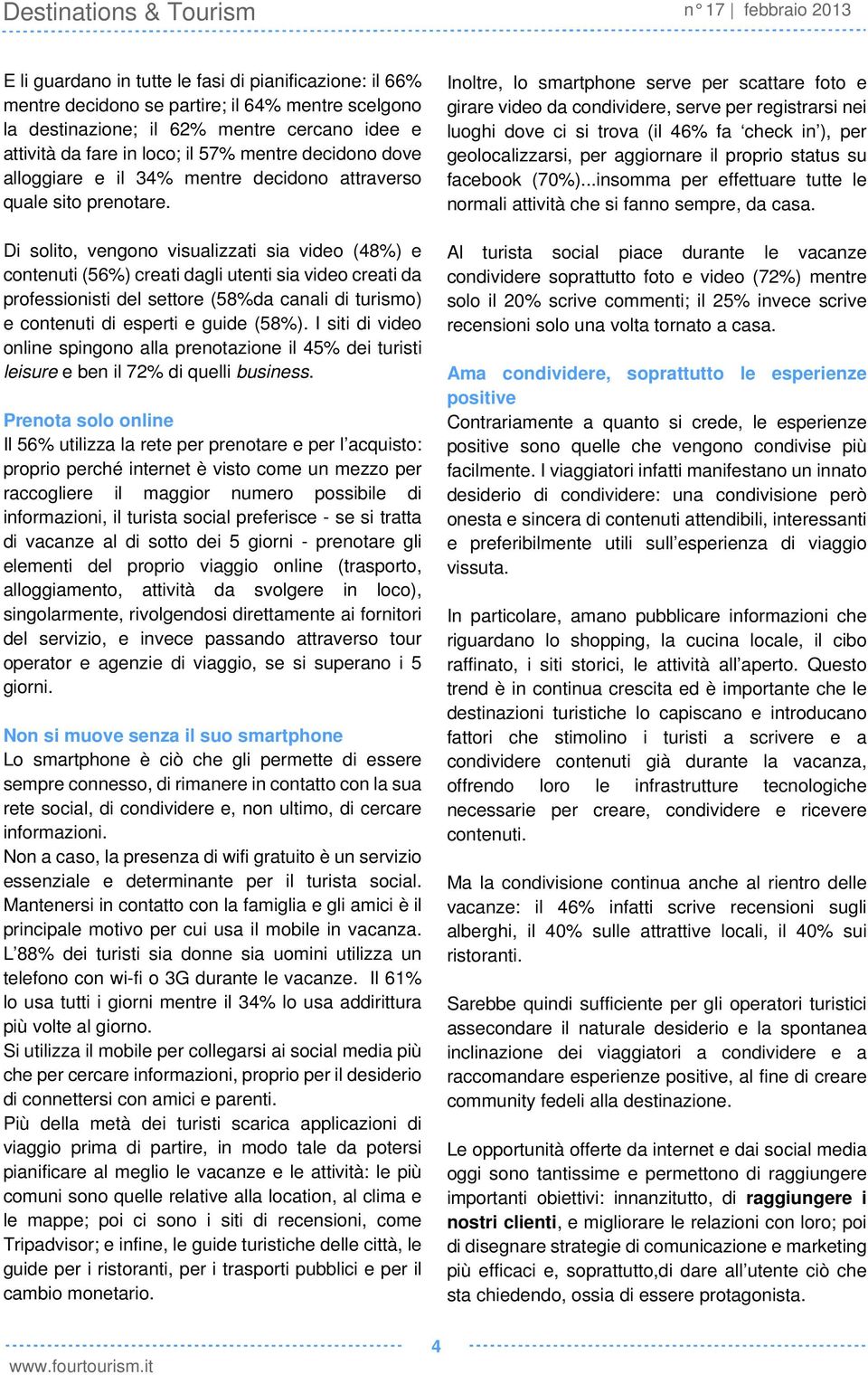 Di solito, vengono visualizzati sia video (48%) e contenuti (56%) creati dagli utenti sia video creati da professionisti del settore (58%da canali di turismo) e contenuti di esperti e guide (58%).