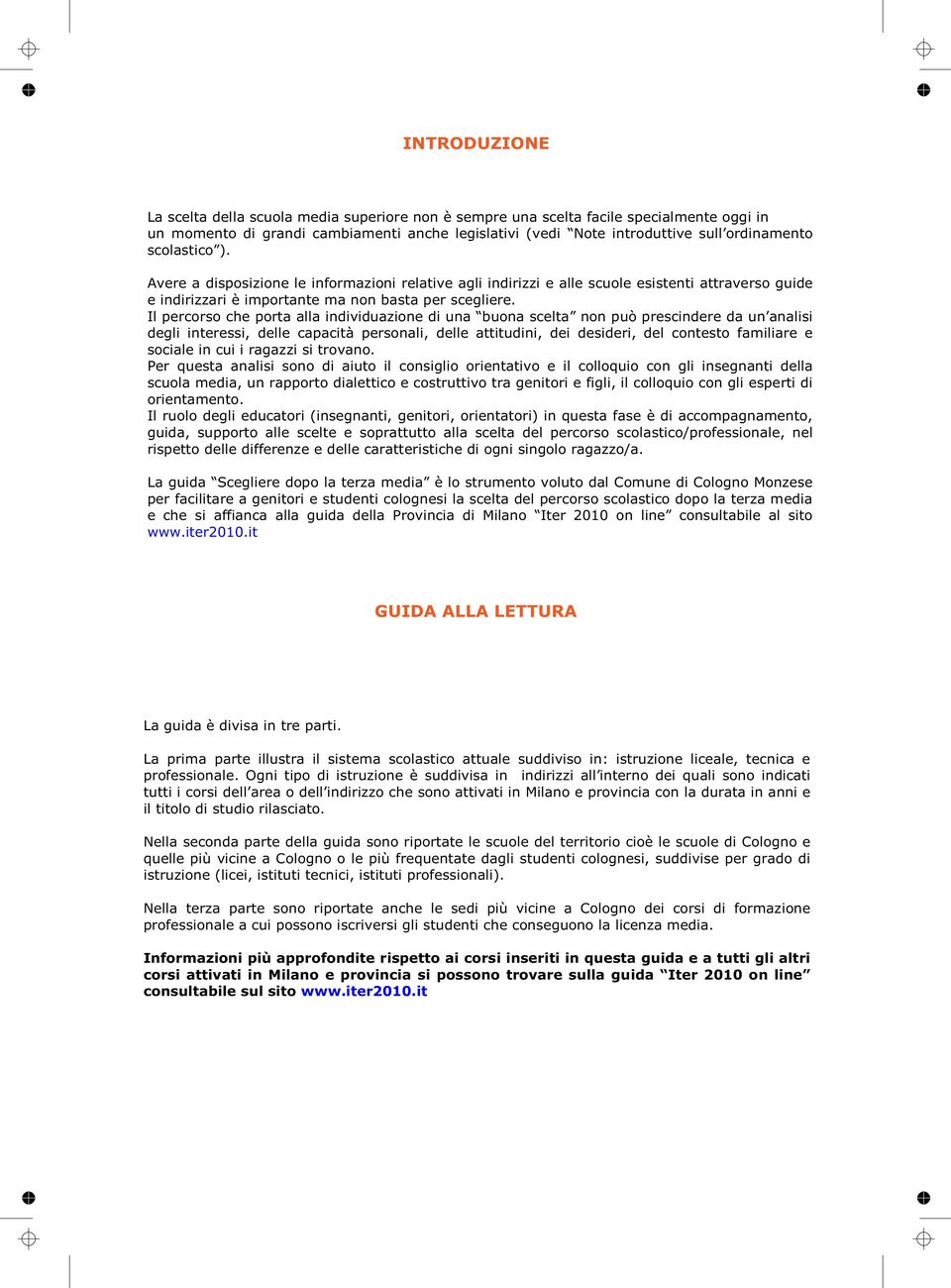 Il percorso che porta alla individuazione di una buona scelta non può prescindere da un analisi degli interessi, delle capacità personali, delle attitudini, dei desideri, del contesto familiare e