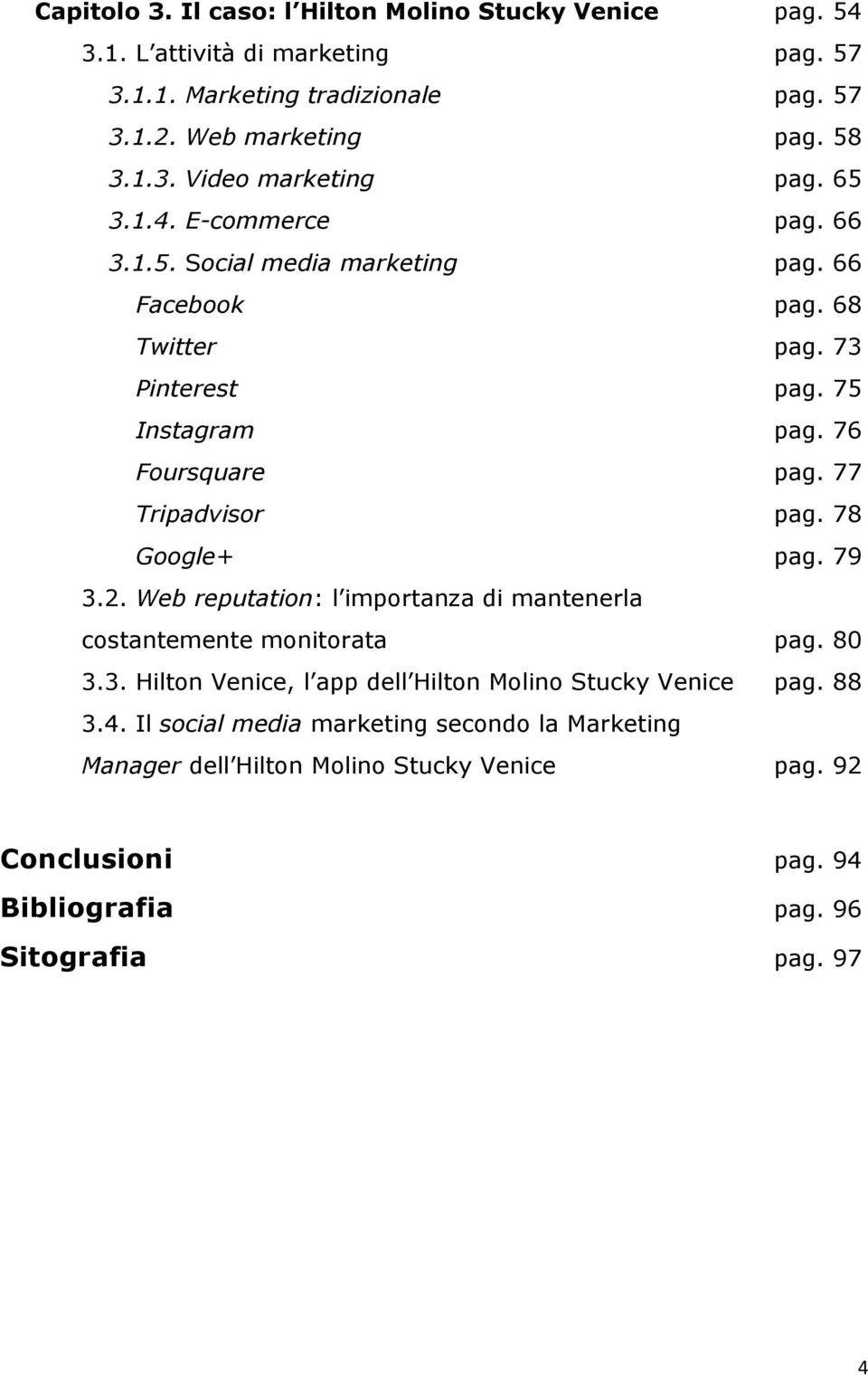 78 Google+ pag. 79 3.2. Web reputation: l importanza di mantenerla costantemente monitorata pag. 80 3.3. Hilton Venice, l app dell Hilton Molino Stucky Venice pag. 88 3.4.
