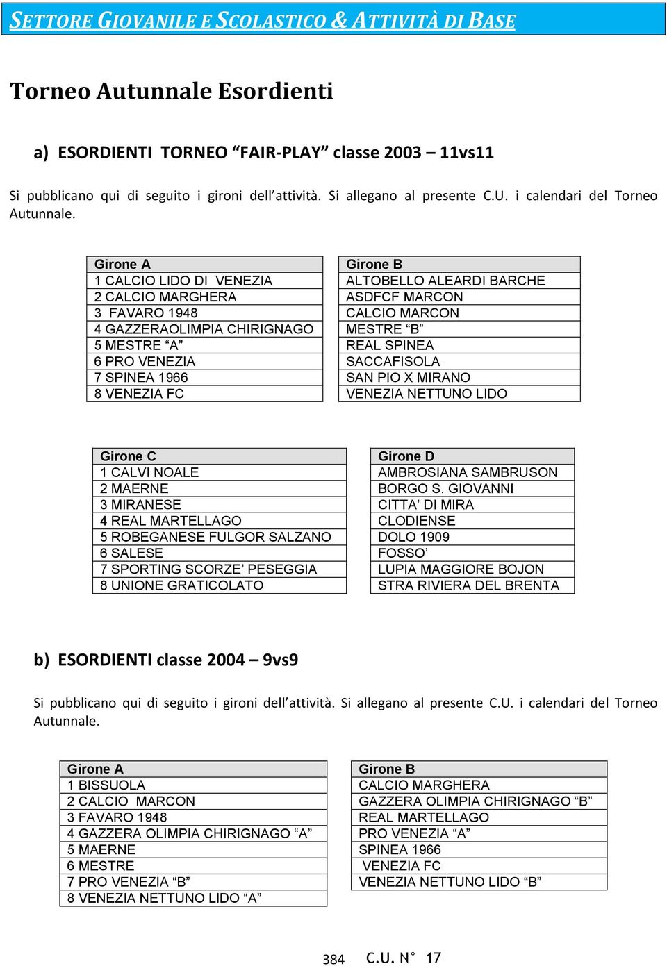 i calendari del Torneo 1 CALCIO LIDO DI VENEZIA ALTOBELLO ALEARDI BARCHE 2 CALCIO MARGHERA ASDFCF MARCON 3 FAVARO 1948 CALCIO MARCON 4 GAZZERAOLIMPIA CHIRIGNAGO MESTRE B 5 MESTRE A REAL SPINEA 6 PRO