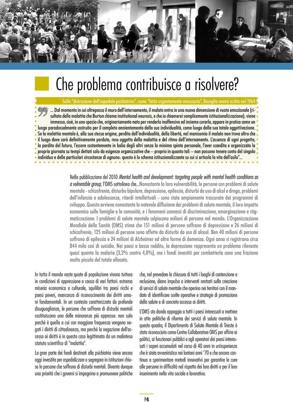 chiamerei semplicemente istituzionalizzazione); viene immesso, cioè, in uno spazio che, originariamente nato per renderlo inoffensivo ed insieme curarlo, appare in pratica come un luogo