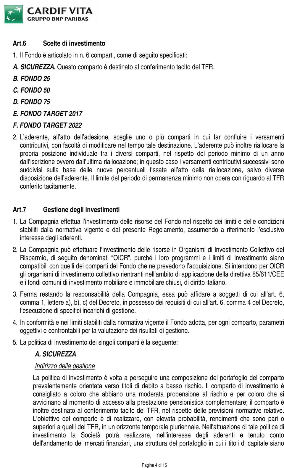 L aderente, all atto dell adesione, sceglie uno o più comparti in cui far confluire i versamenti contributivi, con facoltà di modificare nel tempo tale destinazione.