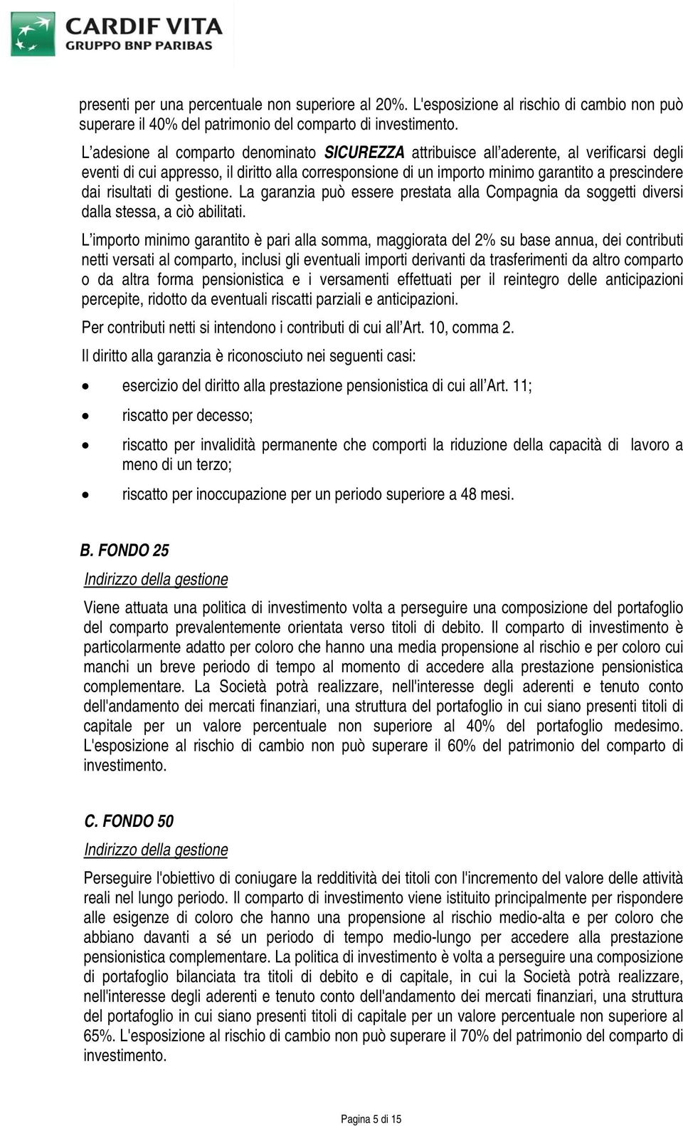 risultati di gestione. La garanzia può essere prestata alla Compagnia da soggetti diversi dalla stessa, a ciò abilitati.