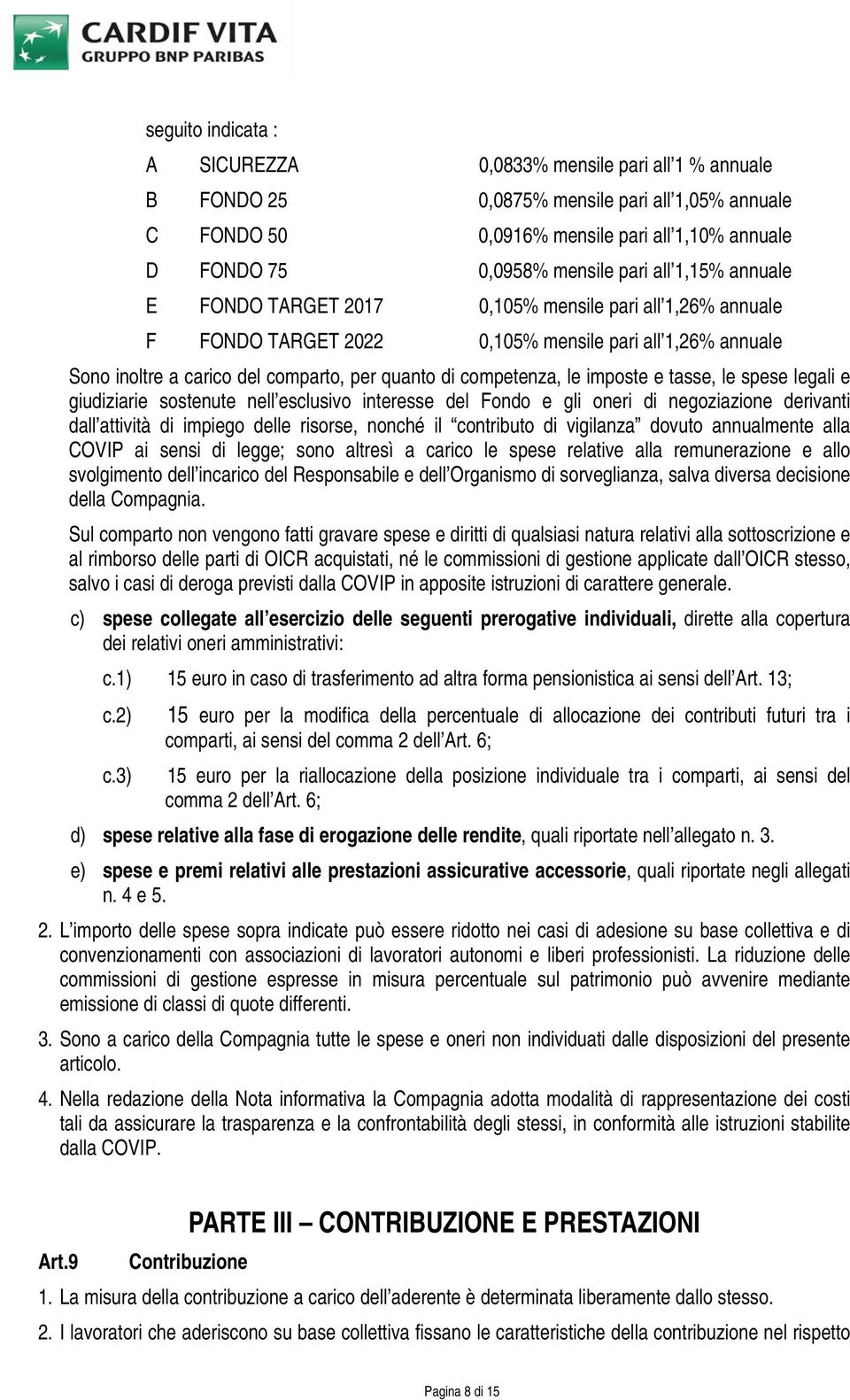 imposte e tasse, le spese legali e giudiziarie sostenute nell esclusivo interesse del Fondo e gli oneri di negoziazione derivanti dall attività di impiego delle risorse, nonché il contributo di