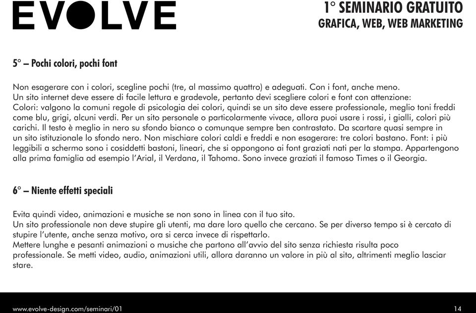 essere professionale, meglio toni freddi come blu, grigi, alcuni verdi. Per un sito personale o particolarmente vivace, allora puoi usare i rossi, i gialli, colori più carichi.